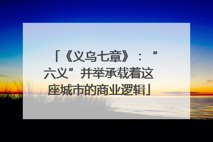 《义乌七章》：“六义”并举承载着这座城市的商业逻辑