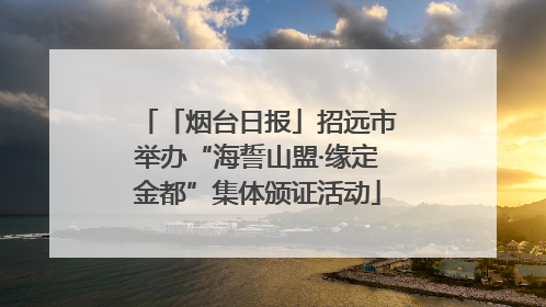「烟台日报」招远市举办“海誓山盟·缘定金都”集体颁证活动