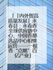 「内外贸高质量发展」永春县：永春香全球供应链中心、中国香都选品中心相继运营——一根香“点燃”百亿产业
