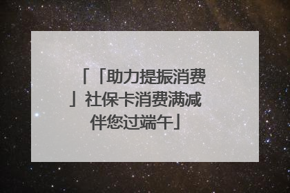 「助力提振消费」社保卡消费满减伴您过端午