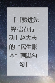 「黔进先锋·贵在行动」赵大志的“民生账本”画满勾勾