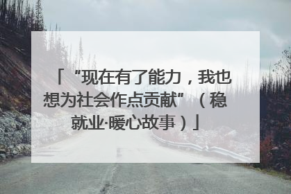 “现在有了能力，我也想为社会作点贡献”（稳就业·暖心故事）