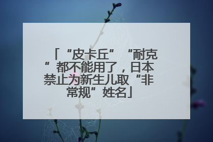 “皮卡丘”“耐克”都不能用了，日本禁止为新生儿取“非常规”姓名