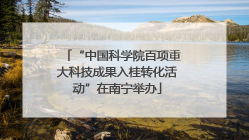 “中国科学院百项重大科技成果入桂转化活动”在南宁举办