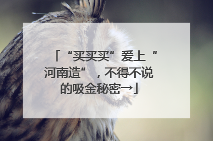 “买买买”爱上“河南造”，不得不说的吸金秘密→