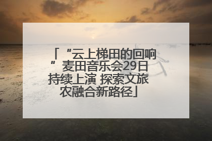 “云上梯田的回响”麦田音乐会29日持续上演 探索文旅农融合新路径