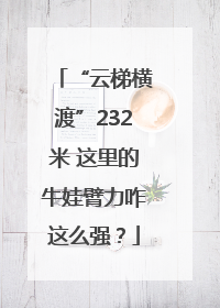 “云梯横渡”232米 这里的牛娃臂力咋这么强？