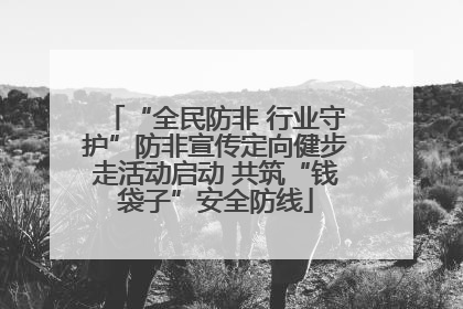 “全民防非 行业守护”防非宣传定向健步走活动启动 共筑“钱袋子”安全防线