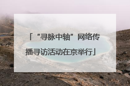 “寻脉中轴”网络传播寻访活动在京举行