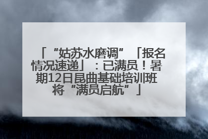 “姑苏水磨调”「报名情况速递」：已满员！暑期12日昆曲基础培训班将“满员启航”