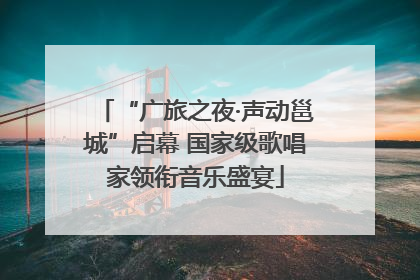 “广旅之夜·声动邕城”启幕 国家级歌唱家领衔音乐盛宴