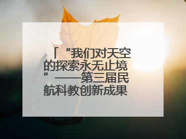 “我们对天空的探索永无止境”——第三届民航科教创新成果展一线观察