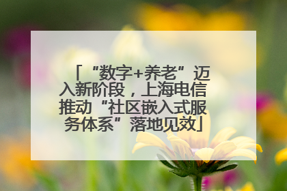 “数字+养老”迈入新阶段，上海电信推动“社区嵌入式服务体系”落地见效
