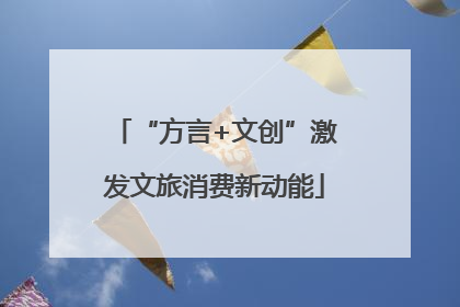 “方言+文创”激发文旅消费新动能