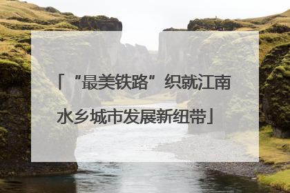 “最美铁路”织就江南水乡城市发展新纽带
