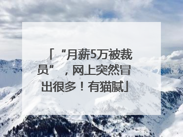 “月薪5万被裁员”，网上突然冒出很多！有猫腻