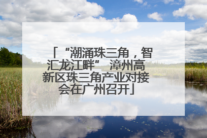 “潮涌珠三角，智汇龙江畔” 漳州高新区珠三角产业对接会在广州召开