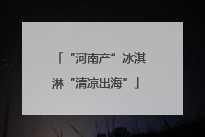 “河南产”冰淇淋“清凉出海”