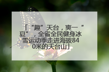 “趣”天台，爽一“夏”，全省全民健身冰雪运动季走进海拔840米的天台山