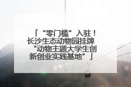 “零门槛”入驻！长沙生态动物园挂牌“动物主题大学生创新创业实践基地”