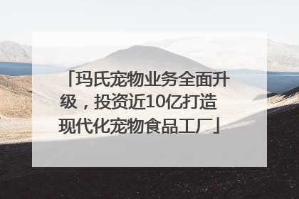 玛氏宠物业务全面升级，投资近10亿打造现代化宠物食品工厂