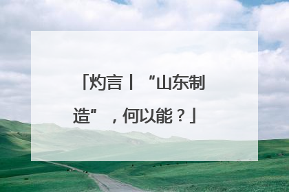 灼言丨“山东制造”，何以能？