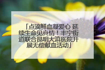 点滴鲜血凝爱心 延续生命见真情！丰宁街道联合昆明大滇医院开展无偿献血活动