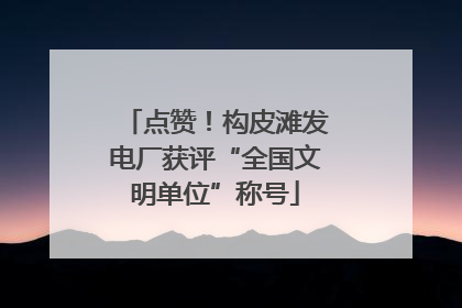 点赞！构皮滩发电厂获评“全国文明单位”称号