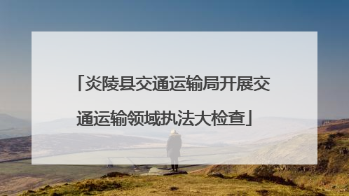 炎陵县交通运输局开展交通运输领域执法大检查