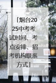 烟台2025中考考试时间、考点安排、招考机构联系方式