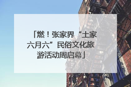 燃！张家界“土家六月六”民俗文化旅游活动周启幕
