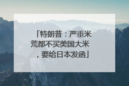 特朗普：严重米荒都不买美国大米，要给日本发函