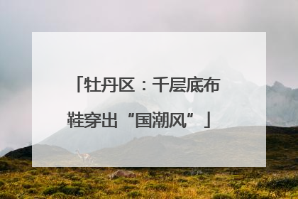 牡丹区：千层底布鞋穿出“国潮风”