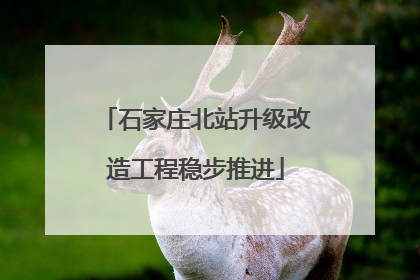 石家庄北站升级改造工程稳步推进
