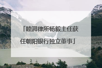 睦湃律所杨毅主任获任朝阳银行独立董事