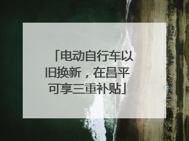 电动自行车以旧换新，在昌平可享三重补贴