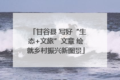 甘谷县 写好“生态+文旅”文章 绘就乡村振兴新图景
