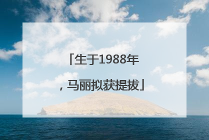 生于1988年，马丽拟获提拔