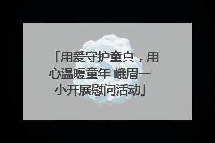 用爱守护童真，用心温暖童年 峨眉一小开展慰问活动