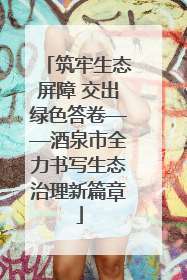 筑牢生态屏障 交出绿色答卷——酒泉市全力书写生态治理新篇章