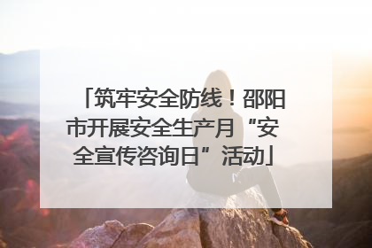 筑牢安全防线！邵阳市开展安全生产月“安全宣传咨询日”活动