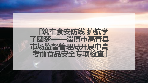 筑牢食安防线 护航学子圆梦——淄博市高青县市场监督管理局开展中高考前食品安全专项检查