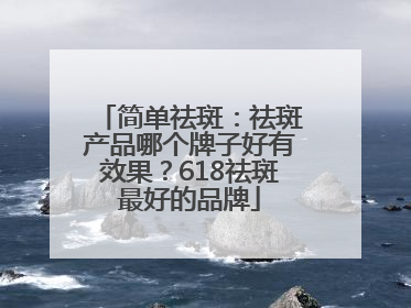 简单祛斑：祛斑产品哪个牌子好有效果？618祛斑最好的品牌