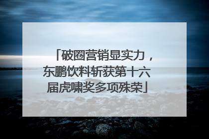 破圈营销显实力，东鹏饮料斩获第十六届虎啸奖多项殊荣