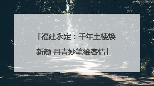 福建永定：千年土楼焕新颜 丹青妙笔绘客情