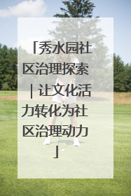 秀水园社区治理探索｜让文化活力转化为社区治理动力