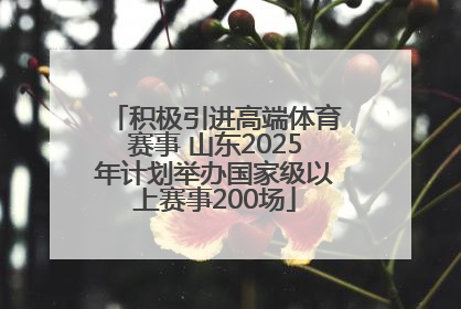 积极引进高端体育赛事 山东2025年计划举办国家级以上赛事200场