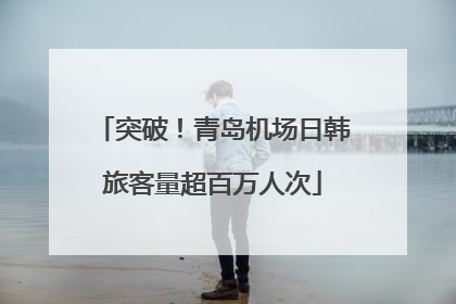 突破！青岛机场日韩旅客量超百万人次