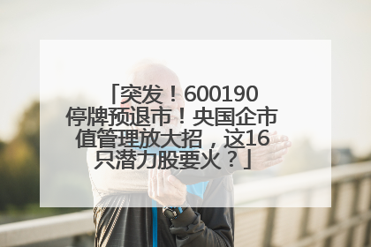 突发！600190停牌预退市！央国企市值管理放大招，这16只潜力股要火？