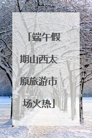 端午假期山西太原旅游市场火热